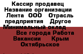 Кассир-продавец › Название организации ­ Лента, ООО › Отрасль предприятия ­ Другое › Минимальный оклад ­ 30 000 - Все города Работа » Вакансии   . Крым,Октябрьское